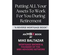 Putting ALL Your Assets To Work For You During Retirement: A Reverse Mortgage Book (MBX Books For Empowered Real Estate Decisions)