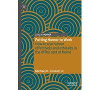 Putting Humor to Work : How to use humor effectively and ethically in the office and at home