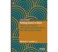 Putting Humor to Work: How to use humor effectively and ethically in the office and at home (Palgrave Practical Guides in Communication)