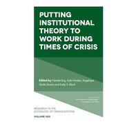 Putting Institutional Theory to Work During Times of Crisis (Research in the Sociology of Organizations, 100)