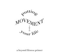 Putting Movement into Your Life: a beyond fitness primer