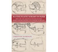 Putting Plastic Surgery on Paper : How Art and Archives Defined Second World War Reconstructive Surgery in Britain