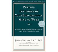 Putting the Power of Your Subconscious Mind to Work: Reach New Levels of Career Success Using the Power of Your Subconscious Mind