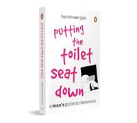 Putting the Toilet Seat Down: A Man’s Guide to Feminism
