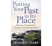 Putting Your Past in Its Place: Moving Forward in Freedom and Forgiveness