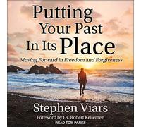 Putting Your Past in Its Place: Moving Forward in Freedom and Forgiveness