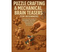 Puzzle Crafting & Mechanical Brain Teasers for Beginners: Step-by-Step Guide to Designing, Building, and Solving DIY Wooden and 3D Puzzles