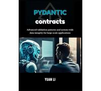 Pydantic Contracts: Advanced validation patterns and system-wide data integrity for large-scale applications: 3 (The Pydantic Engineering Series: A ... design, and intelligent systems with Python.)