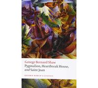 Pygmalion, Heartbreak House, and Saint Joan: (Oxford World's Classics)