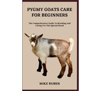 PYGMY GOATS CARE FOR BEGINNERS: The Comprehensive Guide To Breeding And Caring For This Special Breed