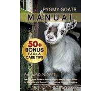 PYGMY GOATS MANUAL: The Complete Guide to Raising Happy, Healthy Pygmy Goats for Beginners and Beyond: Care, Feeding, Housing, Breeding, Training, and More