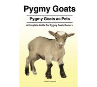 Pygmy Goats. Pygmy Goats as Pets: A Complete Guide For Pygmy Goats Owners.