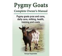 Pygmy Goats. Pygmy Goats Pros and Cons, Daily Care, Milking, Health, Training and Costs. Pygmy Goats Complete Owner's Manual.