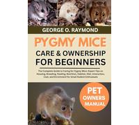 PYGMY MICE CARE & OWNERSHIP FOR BEGINNERS: The Complete Guide to Caring for Pygmy Mice: Expert Tips on Housing, Breeding, Feeding, Nutrition, Habitat, ... and Enrichment for Small Rodent Enthusiasts