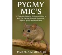 PYGMY MICS: A Thorough Guide for Beginners on How to Care For, Feeding, Breeding, Grooming, Habitat, Health, and Much More