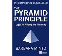 Pyramid Principle, The : Logic in Writing and Thinking