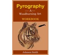 PYROGRAPHY -A WOODBURNING ART WORKBOOK: A Complete Step-by-Step Guide for Beginners, With Techniques, Tips and Tricks for Professional Enhancement in the Art