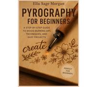 Pyrography for Beginners: A Step-by-Step Guide to Wood Burning Art, Techniques, and Easy Projects