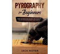 Pyrography for Beginners: Learn the Basics and the Best Tips to Master the art of Wood Burning from scratch