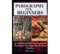 Pyrography Fpr Beginners: A Complete Guide, Tips Trick And Techniques For Beginners To Wood Burning