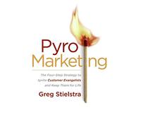 Pyromarketing: The Four-step Strategy to Ignite Customer Evangelists and Keep Them for Life