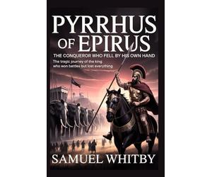 PYRRHUS OF EPIRUS: THE CONQUEROR WHO FELL BY HIS OWN HAND