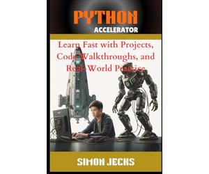 Python Accelerator: Learn Fast with Projects, Code Walkthroughs, and Real-World Practice, A Hands-On Guide for Absolute Beginners and Busy ... ... Fastest Way to Learn Python with AI, VSCode,