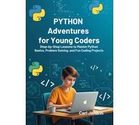 Python Adventures for Young Coders: Step-by-Step Lessons to Master Python Basics, Problem Solving, and Fun Coding Projects