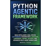 PYTHON AGENTIC FRAMEWORK: BUILD INTELLIGENT, GOAL-DRIVEN LLM-POWERED SYSTEMS WITH LANGCHAIN, LANGGRAPH, CREWAI, AUTOGEN, AND ADVANCED MULTI-AGENT WORKFLOWS