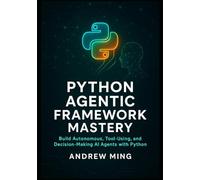 Python Agentic Framework Mastery: Build Autonomous, Tool-Using, and Decision-Making AI Agents with Python