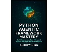 Python Agentic Framework Mastery: Build Autonomous, Tool-Using, and Decision-Making AI Agents with Python