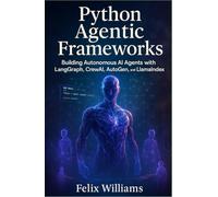 Python Agentic Frameworks: Building Autonomous AI Agents with LangGraph, CrewAI, AutoGen, and LlamaIndex