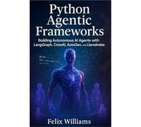 Python Agentic Frameworks: Building Autonomous AI Agents with LangGraph, CrewAI, AutoGen, and LlamaIndex