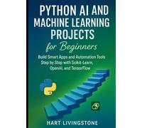 Python AI and Machine Learning Projects for Beginners: Build Smart Apps and Automation Tools Step by Step with Scikit-Learn, OpenAI, and TensorFlo