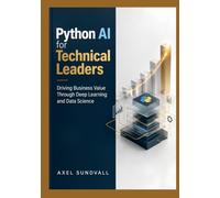 Python AI for Technical Leaders: Driving Business Value Through Deep Learning and Data Science (The Strategic AI Leadership and Operations Series)