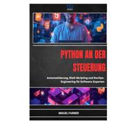PYTHON AN DER STEUERUNG: Automatisierung, Shell-Skripting und DevOpsEngineering für Software-Experten