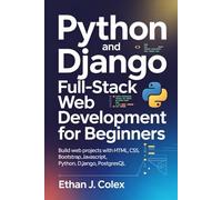 Python and Django Full-Stack Web Development for Beginners: Build web projects with HTML, CSS, BOOTSTRAP, JavaScript, Python, Django, PostgreSQL