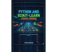 Python and Scikit-learn Crash Course: The Accelerated Guide to Building Intelligent Predictive Systems (The Caelum Protocol)