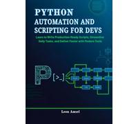 Python Automation and Scripting for Devs: Learn to Write Production-Ready Scripts, Streamline Daily Tasks, and Deliver Faster with Modern Tools