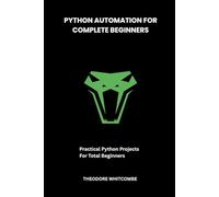 Python Automation For Complete Beginners: Practical Python Projects For Total Beginners