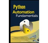 Python Automation Fundamentals: A Beginner’s Guide to Scripting Efficient Workflows and Task Automation