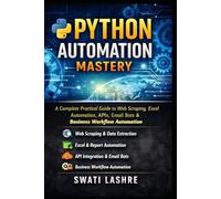Python Automation Mastery: A Complete Practical Guide to Web Scraping, Excel Automation, APIs, Email Bots & Business Workflow Automation