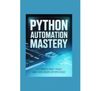 PYTHON AUTOMATION MASTERY: automate daily tasks and save hours effortlessly