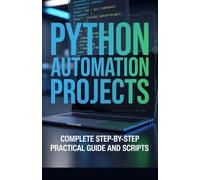 Python Automation Projects: Complete Step-by-Step Practical Guide and Scripts (Hands-On Coding & Automation Series)