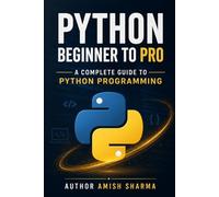Python Beginner to Pro: A Complete Guide to Python Programming