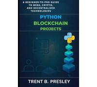 PYTHON BLOCKCHAIN PROJECTS: A BEGINNER-TO-PRO GUIDE TO WEB3, CRYPTO, AND DECENTRALIZED TECHNOLOGIES