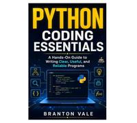 PYTHON CODING ESSENTIALS: A Hands-On Guide to Writing Clear, Useful, and Reliable Programs