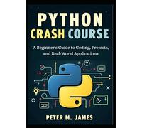 Python Crash Course: A Beginner’s Guide to Coding, Projects, and Real-World Applications