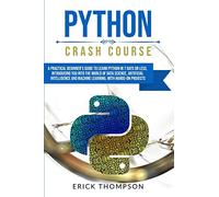 Python Crash Course: A Practical Beginner's Guide to Learn Python in 7 Days or Less, Introducing you into the World of Data Science, Artificial Intelligence and Machine Learning with Hands-on Projects