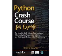 Python Crash Course for Experts: The Complete Guide to Learn Expert Concepts. Advanced Python Programming to Learn and Effectively Understand Python Programming